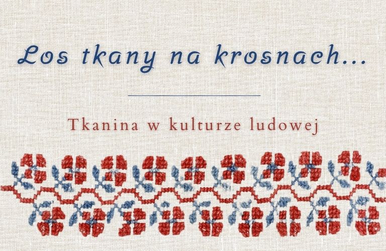 Los tkany na krosnach… Tkanina w kulturze ludowej